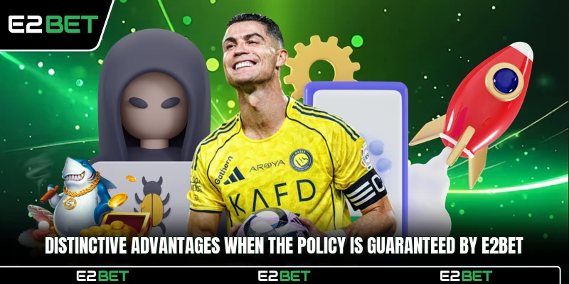 Distinctive advantages when the policy is guaranteed by E2BET