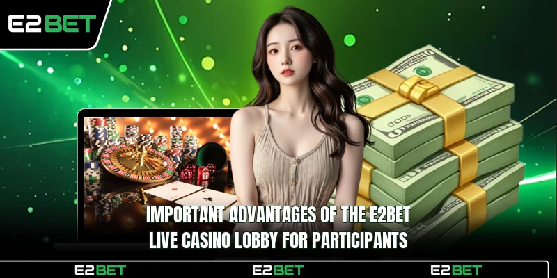 Important advantages of the E2BET Live Casino lobby for participants