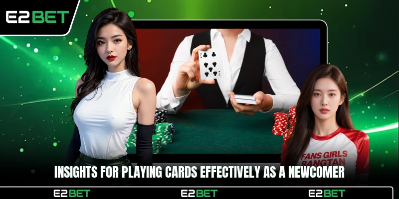 Insights for playing cards effectively as a newcomer
