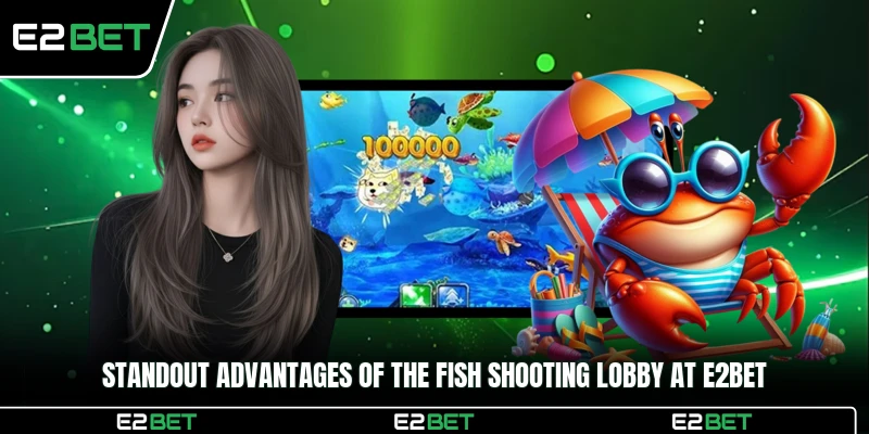 Standout advantages of the fish shooting lobby at E2BET