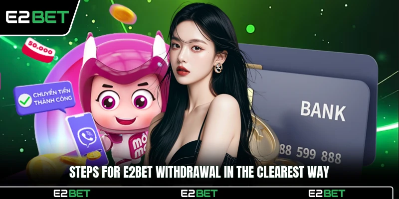 Steps for E2BET withdrawal in the clearest way